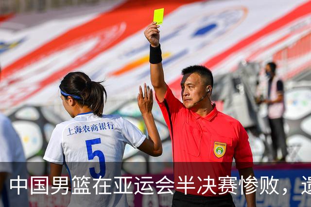 中国男篮在亚运会半决赛惨败，遗憾无缘决赛！